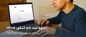 نحوه ثبت نام کنکور 1405؛ چطور کنکور ثبت نام کنم؟